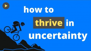 How to Thrive in Uncertainty
