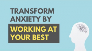 Transform Anxiety by Working at your Best